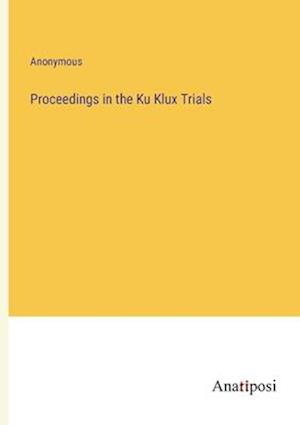 Proceedings in the Ku Klux Trials