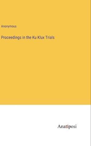 Proceedings in the Ku Klux Trials