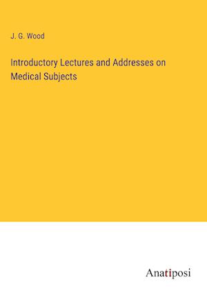 Introductory Lectures and Addresses on Medical Subjects