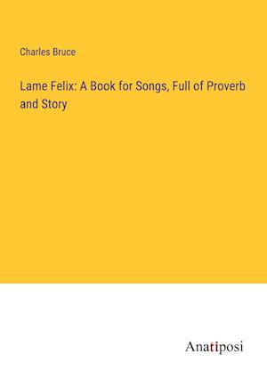 Lame Felix: A Book for Songs, Full of Proverb and Story