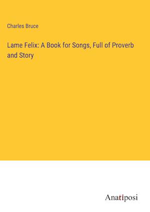 Lame Felix: A Book for Songs, Full of Proverb and Story