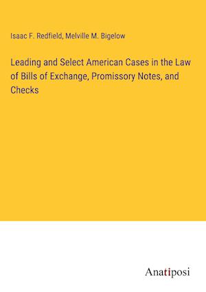 Leading and Select American Cases in the Law of Bills of Exchange, Promissory Notes, and Checks