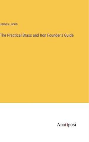 The Practical Brass and Iron Founder's Guide