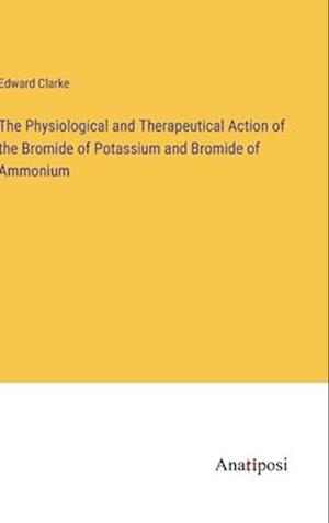 The Physiological and Therapeutical Action of the Bromide of Potassium and Bromide of Ammonium