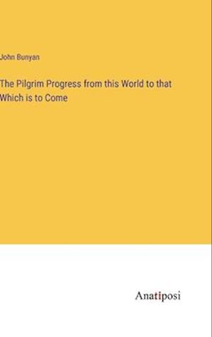 The Pilgrim Progress from this World to that Which is to Come