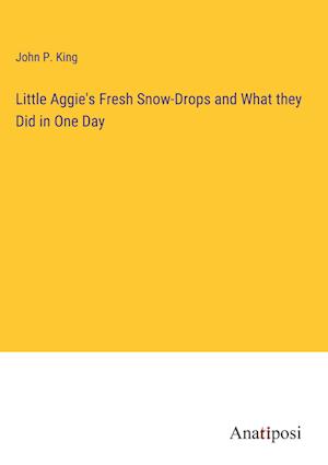 Little Aggie's Fresh Snow-Drops and What they Did in One Day