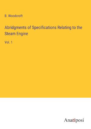 Abridgments of Specifications Relating to the Steam Engine