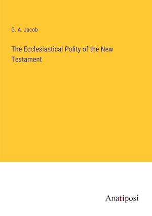 The Ecclesiastical Polity of the New Testament