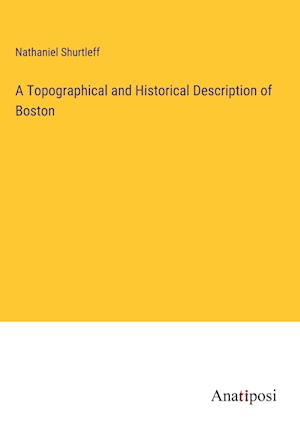 A Topographical and Historical Description of Boston