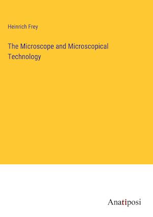 The Microscope and Microscopical Technology