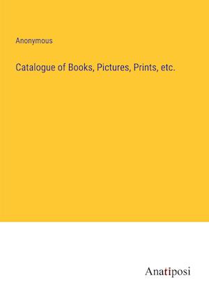 Catalogue of Books, Pictures, Prints, etc.