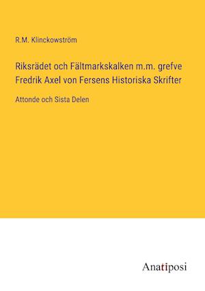Riksrädet och Fältmarkskalken m.m. grefve Fredrik Axel von Fersens Historiska Skrifter