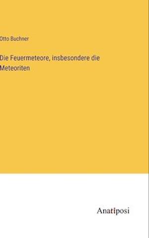 Die Feuermeteore, insbesondere die Meteoriten