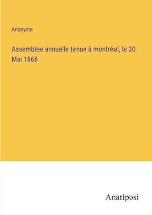 Assemblee annuelle tenue à montréal, le 30 Mai 1868
