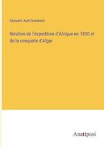 Relation de l'expedition d'Afrique en 1830 et de la conquête d'Alger