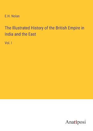 The Illustrated History of the British Empire in India and the East