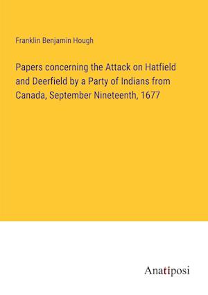 Papers concerning the Attack on Hatfield and Deerfield by a Party of Indians from Canada, September Nineteenth, 1677