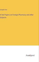 A few Papers on Foreign Pharmacy and other Subjects