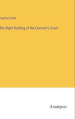 The Right Holding of the Coroner's Court