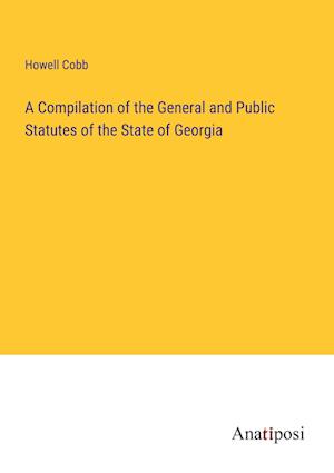 A Compilation of the General and Public Statutes of the State of Georgia