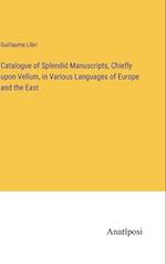 Catalogue of Splendid Manuscripts, Chiefly upon Vellum, in Various Languages of Europe and the East