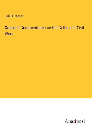 Caesar's Commentaries on the Gallic and Civil Wars