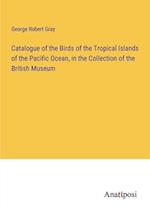 Catalogue of the Birds of the Tropical Islands of the Pacific Ocean, in the Collection of the British Museum