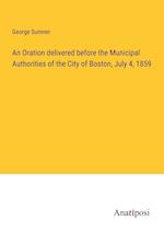 An Oration delivered before the Municipal Authorities of the City of Boston, July 4, 1859