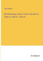 My Wanderings, being Travels in the East in 1846-47, 1850-51, 1852-53