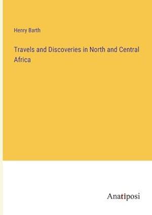 Travels and Discoveries in North and Central Africa