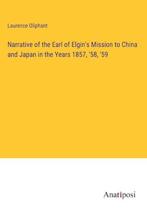 Narrative of the Earl of Elgin's Mission to China and Japan in the Years 1857, '58, '59