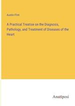 A Practical Treatise on the Diagnosis, Pathology, and Treatment of Diseases of the Heart