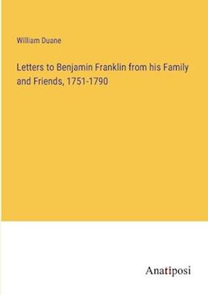 Letters to Benjamin Franklin from his Family and Friends, 1751-1790