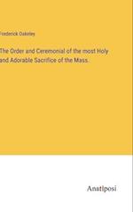 The Order and Ceremonial of the most Holy and Adorable Sacrifice of the Mass.