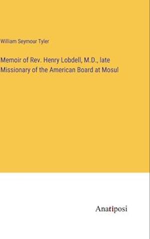 Memoir of Rev. Henry Lobdell, M.D., late Missionary of the American Board at Mosul