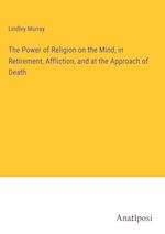 The Power of Religion on the Mind, in Retirement, Affliction, and at the Approach of Death