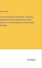 City and Suburban Architecture: Containing Numerous Designs and Details for Public Edifices, Private Residences, and Mercantile Buildings