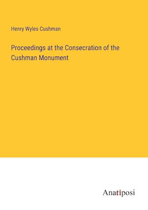 Proceedings at the Consecration of the Cushman Monument