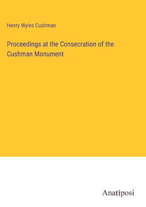 Proceedings at the Consecration of the Cushman Monument