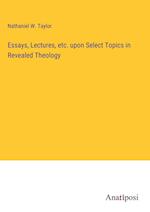 Essays, Lectures, etc. upon Select Topics in Revealed Theology