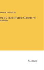 The Life, Travels and Books of Alexander von Humboldt