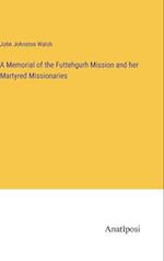 A Memorial of the Futtehgurh Mission and her Martyred Missionaries