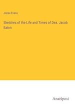 Sketches of the Life and Times of Dea. Jacob Eaton