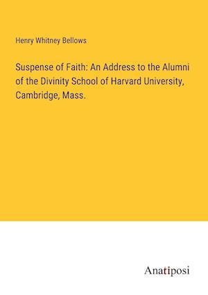 Suspense of Faith: An Address to the Alumni of the Divinity School of Harvard University, Cambridge, Mass.