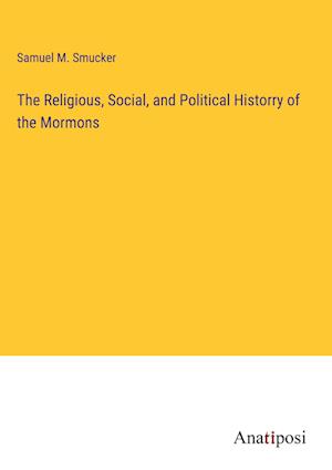 The Religious, Social, and Political Historry of the Mormons