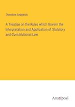 A Treatise on the Rules which Govern the Interpretation and Application of Statutory and Constitutional Law