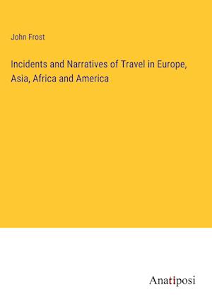 Incidents and Narratives of Travel in Europe, Asia, Africa and America