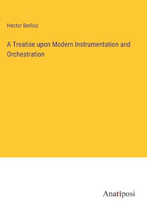 A Treatise upon Modern Instrumentation and Orchestration