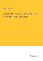 Guide for Travellers in Egypt and Adjacent Countries Subject to the Pasha