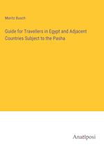 Guide for Travellers in Egypt and Adjacent Countries Subject to the Pasha